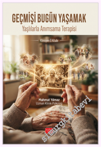 Geçmişi Bugün Yaşamak - Yaşlılarla Anımsama Terapisi Klinisyen El Kita