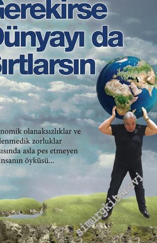 Gerekirse Dünyayı da Sırtlarsın: Ekonomik olanaksızlıklar ve beklenmedik zorluklar karşısında asla pes etmeyen bir insanın öyküsü… -        2016