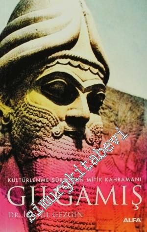 Gılgamış: Kültürlenme Sürecinin Mitik Kahramanı -