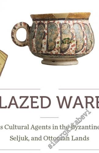 Glazed Wares as Cultural Agents in the Byzantine Seljuk and Ottoman Lands -