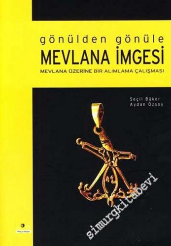 Gönülden Gönüle Mevlana İmgesi : Mevlana Üzerine Bir Alımlama Çalışmas