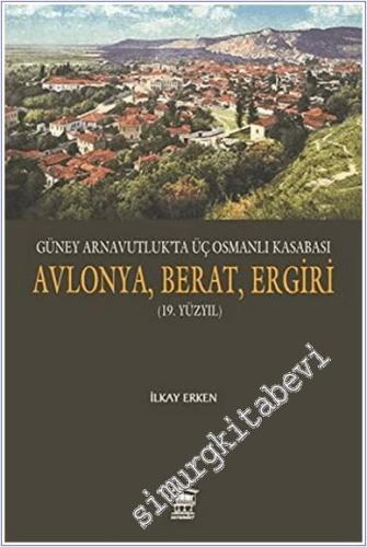 Güney Arnavutluk'ta Üç Osmanlı Kasabası Avlonya, Berat, Ergiri (19. Yüzyıl) -        2022