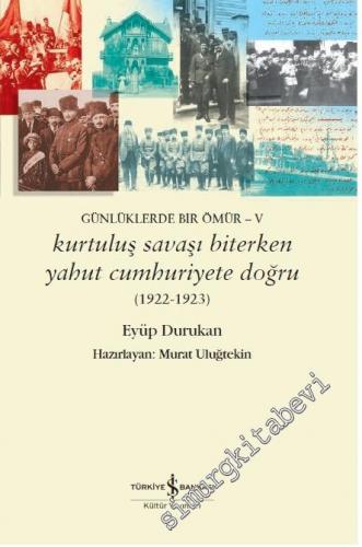 Kurtuluş Savaşı Biterken yahut Cumhuriyete Doğru (1922 - 1923) Günlüklerde Bir Ömür 5 -