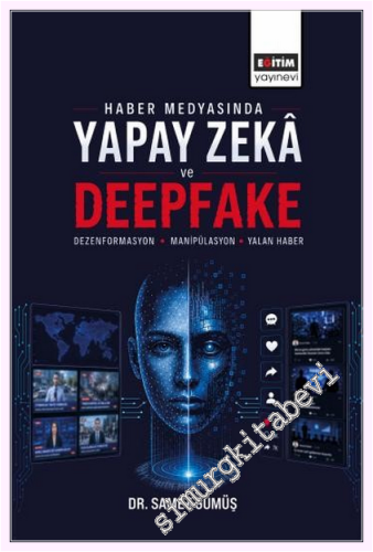 Haber Medyasında Yapay Zeka ve Deepfake: Dezenformasyon Manipülasyon ve Yalan Haber -