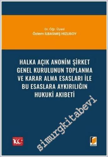 Halka Açık Anonim Şirket Genel Kurulunun Toplanma ve Karar Alma Esasları ile Bu Esaslara Aykırılığın Hukuki Akıbeti -        2024