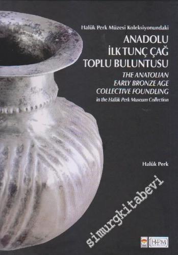 Haluk Perk Müzesi Koleksiyonundaki Anadolu İlk Tunç Çağ Toplu Buluntusu = The Anatolian Early Bronze Age Collective Foundling in The Haluk Perk Museum Collection -        2014
