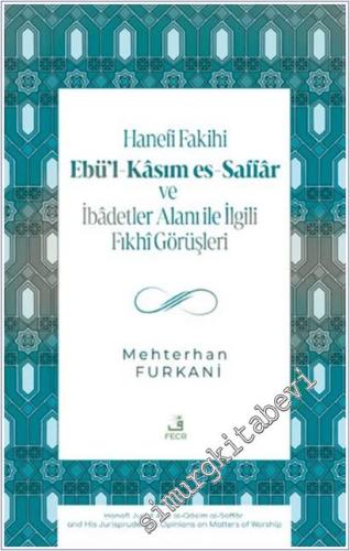 Hanefi Fakihi Ebü'l-Kasım es-Saffar ve İbadetler Alanı ile İlgili Fıkhi Görüşleri -        2025