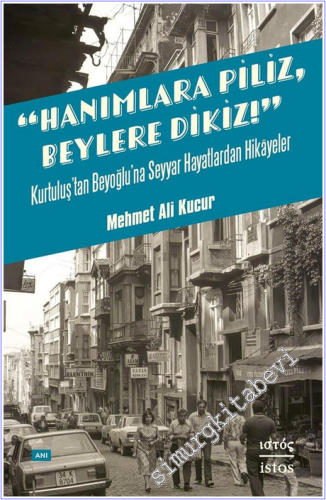 Hanımlara Piliz Beylere Dikiz : Kurtuluş'tan Beyoğlu'na Seyyar Hayatla
