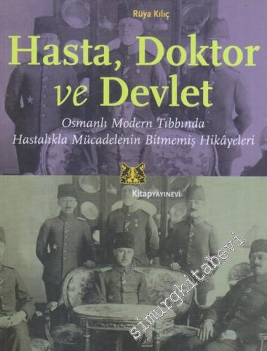 Hasta - Doktor ve Devlet : Osmanlı Modern Tıbbında Hastalıkla Mücadelenin Bitmemiş Hikayeleri -