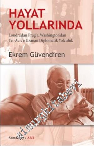 Hayat Yollarında: Londra'dan Prag'a, Washington'dan Tel-Aviv'e Uzanan Diplomatik Yolculuk -