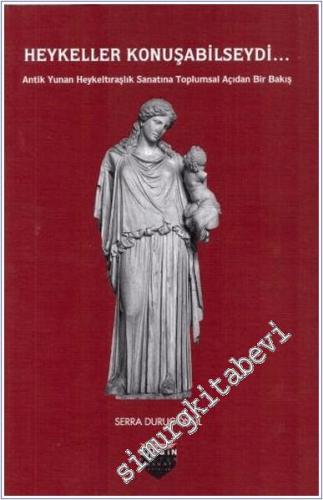 Heykeller Konuşabilseydi : Antik Yunan Heykeltıraşlık Sanatına Toplumsal Açıdan Bir Bakış -        2018