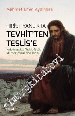 Hıristiyanlıkta Tevhit'ten Teslis'e: Hıristiyanlıkta Tevhit Teslis Mücadelesinin Kısa Tarihi -