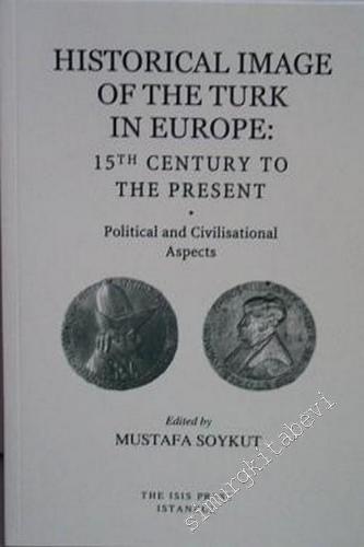 Historical Image of the Turk in Europe 15th Century to the Present : Political and Civilisational Aspects -        2003