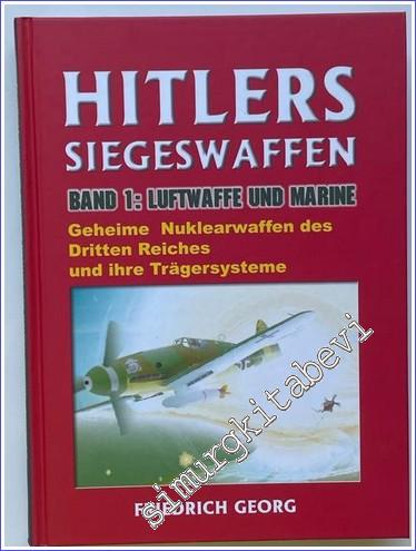 Hitlers Siegeswaffen Band 1: Luftwaffe und Marine, Geheime Nuklearwaffen des Dritten Reiches und ihre Trägersysteme -        2000