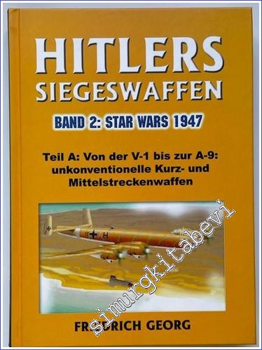 Hitlers Siegeswaffen. Band 2: Star Wars 1947 - Die Geheimgeschichte der Raketen und Flugkörper des Dritten Reiches. Hier Teilband A: Von der V-1 bis zur A-9 - Unkonventionelle Kurz- und Mittelstreckenraketen. -        2003