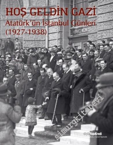 Hoş Geldin Gazi: Atatürk'ün İstanbul Günleri 1927 - 1938 -
