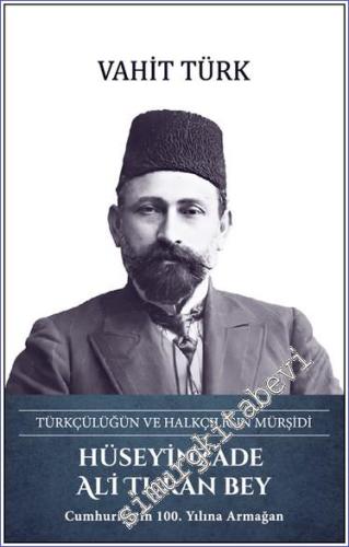 Hüseyinzade Ali Turan Bey : Türkçülüğün ve Halkçılığın Mürşidi - 2023