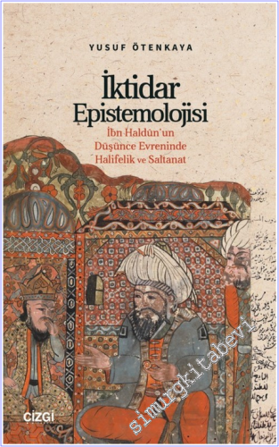 İktidar Epistemolojisi : İbn Haldûn'un Düşünce Evreninde Halifelik ve 