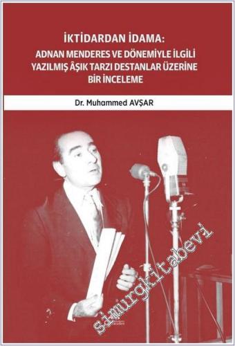 İktidardan İdama: Adnan Menderes ve Dönemiyle İlgili Yazılmış Aşık Tarzı Destanlar Üzerine Bir İnceleme (1950 - 1961) - 2025