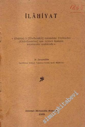 İlahiyat: Bağdatlı Ebulberekat Namındaki Feylesofun Kitabülmuteber'inin Üçüncü Kısmının Tercemesi Muhtevidir -        1932
