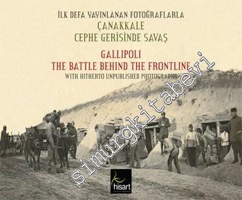 İlk Defa Yayınlanan Fotoğraflarla Çanakkale Cephe Gerisinde Savaş = Gallipoli The Battle Behind The Frontline With Hitherto Unpublished Photographs -
