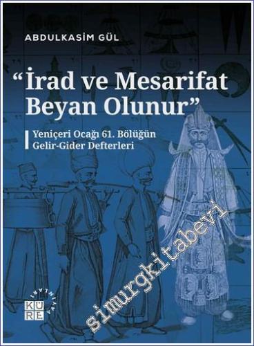 İrad ve Mesarifat Beyan Olunur - Yeniçeri Ocağı 61. Bölüğün Gelir-Gider Defterleri (1163-1241/1750-1826) -        2023