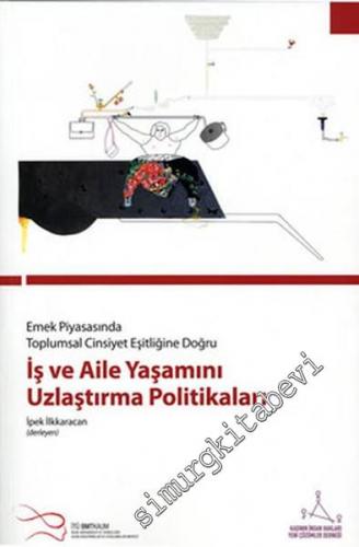İş ve Aile Yaşamını Uzlaştırma Politikaları: Emek Piyasasında Toplumsal Cinsiyet Eşitliğine Doğru -