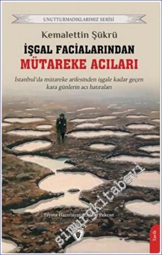 İşgal Facialarından Mütareke Acıları : İstanbul'da Mütareke Arefesinden İşgale Kadar Geçen Kara Günlerin Acı Hatıraları -        2022