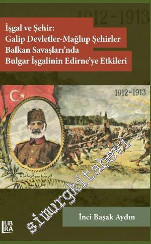 İşgal ve Şehir: Galip Devletler - Mağlup Devletler - Balkan Savaşları'nda Bulgar İşgalinin Edirne'ye Etkileri -        2020