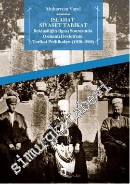 Islahat Siyaset Tarikat: Bektaşiliğin İlgası Sonrasında Osmanlı Devleti'nin Tarikat Politikaları 1826 - 1866 -