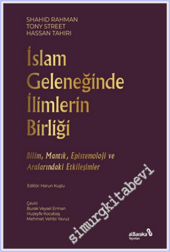 İslam Geleneğinde İlimlerin Birliği : Bilim Mantık ve Epistemoloji ve Aralarındaki Etkileşimler -