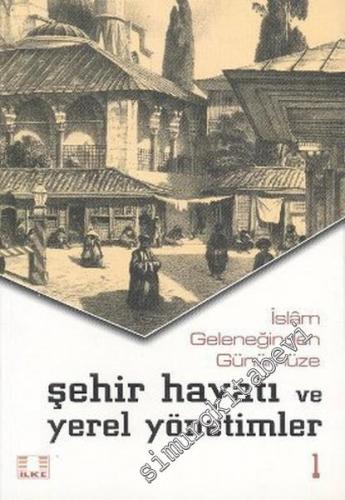 İslam Geleneğinden Günümüze Şehir Hayatı ve Yerel Yönetimler Cilt 1 -