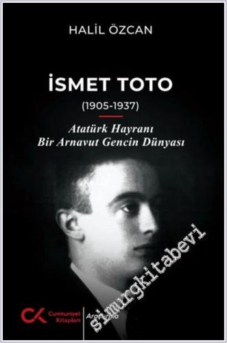 İsmet Toto (1905-1937) : Atatürk Hayranı Bir Arnavut Gencin Dünyası - 