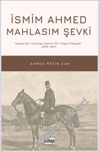 İsmim Ahmed Mahlasım Şevki: İskeçe'den Eşme'ye Uzanan Bir Hayat Hikayesi (1870 - 1921) -        2025
