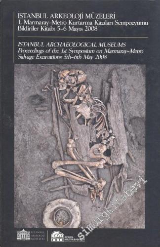 İstanbul Arkeoloji Müzeleri 1. Marmaray - Metro Kurtarma Kazıları Sempozyumu Bildiriler Kitabı 5 - 6 Mayıs 2008 = Istanbul Archaeeological Museums Proceedings of the 1st Symposium on Marmaray - Metro Salvage Excavations 5th - 6th May 2008 -