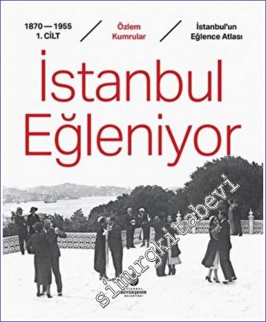 İstanbul Eğleniyor : İstanbul'un Eğlence Atlası - Cilt 1 (1870-1955) -