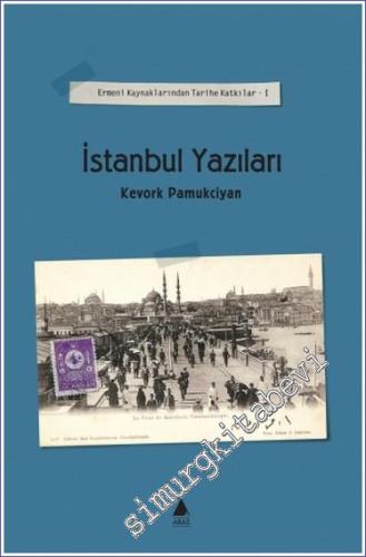 İstanbul Yazıları: Ermeni Kaynaklarından Tarihe Katkılar Cilt 1