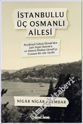 İstanbullu Üç Osmanlı Ailesi : Beşiktaşlı Yahya Efendi'den Şair Nigâr Hanım'a ve Ahmed Midhat Efendi'ye Uzanan Bir Aile Tarihi -        2025