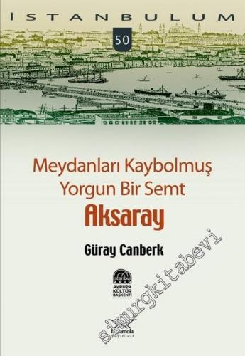 İstanbulum 50: Meydanları Kaybolmuş Yorgun Bir Semt Aksaray -