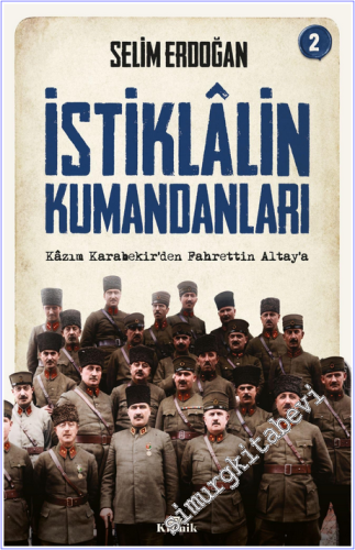 İstiklalin Kumandanları - 2 : Kazım Karabekir'den Fahrettin Altay'a - 