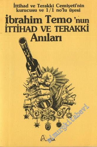 İttihad ve Terakki Cemiyeti'nin Kurucusu ve 1/1 No'lu Üyesi İbrahim Temo'nun İttihad ve Terakki Anıları -