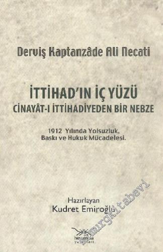 İttihad'ın İç Yüzü Cinayat-ı İttihadiyeden Bir Nebze - 1912 Yılında Yolsuzluk Baskı ve Hukuk Mücadelesi -        2010