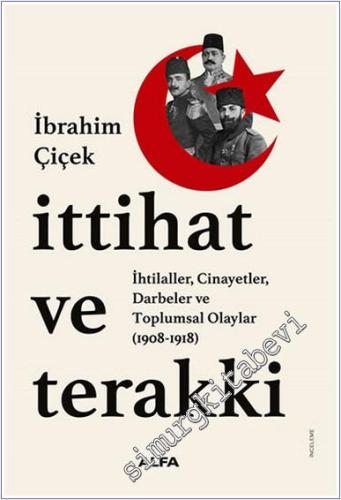 İttihat ve Terakki: İhtilaller Cinayetler Darbeler ve Toplumsal Olaylar (1908 - 1918) -        2024