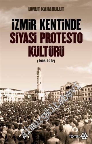 İzmir Kentinde Siyasi Protesto Kültürü 1908 - 1912 -