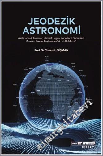 Jeodezi Astronomi : Astronomik Tanımlar Küresel Üçgen Koordinat Sistemleri Zaman Enlem Boylam ve Azimut Belirleme -        2024