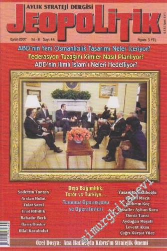 Jeopolitik Aylık Strateji Dergisi - Dosya: ABD'nin Yeni Osmanlıcılık Tasarımı Neler İçeriyor? Federasyon Tuzağını Kimler Nasıl Planlıyor? ABD'nin Ilımlı İslam'ı Neleri Hedefliyor? - Sayı: 44    Yıl: 6  Eylül 2007
