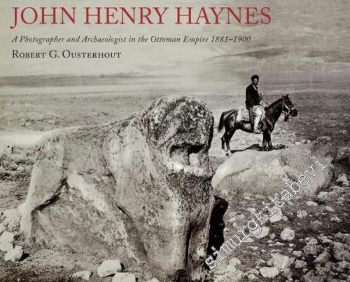 John Henry Haynes: A Photographer and Archaeologist in the Ottoman Empire 1881 - 1900 -        2018