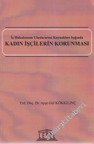 Kadın İşçilerin Korunması: İş Hukukunun Uluslararası Kaynakları Işığında -