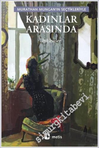 Kadınlar Arasında: Hikayeler : Murathan Mungan'ın Seçtikleriyle