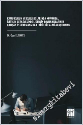 Kamu Kurum ve Kuruluşlarında Kurumsal İletişim Çerçevesinde Liderlik Davranışlarının Çalışan Performansına Etkisi : Bir Alan Araştırması -        2025